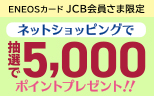 【ENEOSカード JCB会員さま限定】ネットショッピングで5,000ポイントが当たる！