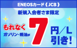 【ENEOSカード（JCB）新規入会者さま限定】ガソリン・軽油が100Lまでもれなく7円／L引き！
