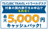 TS CUBIC TRAVEL×トラベルデスク　対象の国内旅行をお申込でもれなく最大5,000円キャッシュバック！
