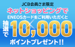 【ENEOSカード JCB会員さま限定】ネットショッピングで10,000ポイントがあたる！