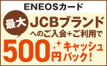 【ENEOSカード】JCBブランドへのご入会＋ご利用で最大500円キャッシュバック！キャンペーン