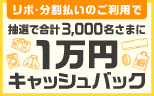 リボ・分割払いのご利用で抽選で合計3,000名さまに1万円キャッシュバックキャンペーン