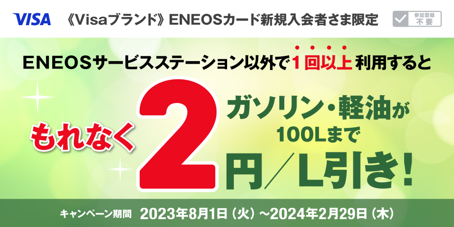 【ENEOSカード（Visa）新規入会者さま限定】ガソリン・軽油が100Lまでもれなく2円／L引き！
